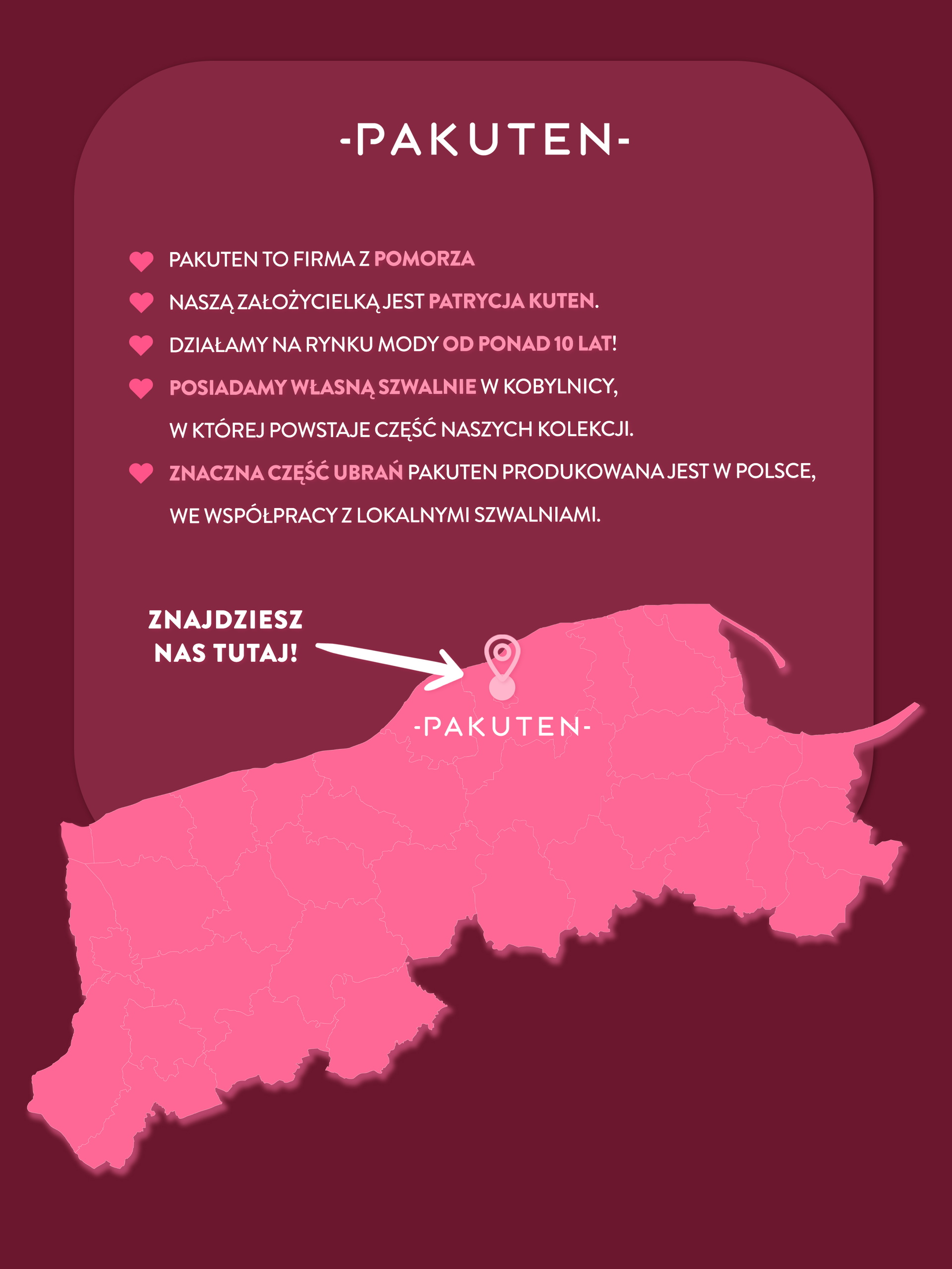 Pakuten, to polska firma z pomorza. Naszą założycielką jest Patrycja Kuten. Z sukcesem działamy w branży od 2015 roku. Posiadamy własne szwalnie w słupsku! 80% naszych ubrań produkowana jest w Polsce.